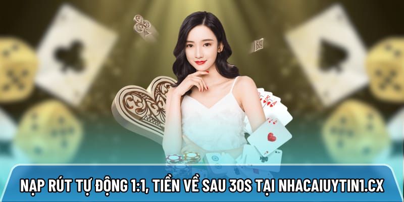Nhà cái uy tín nạp rút tự động 1:1, tiền về sau 30s tại Nhacaiuytin1.cx