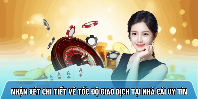 Nhận xét chi tiết về tốc độ giao dịch tại nhà cái uy tín